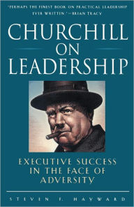 Churchill on Leadership: Executive Success in the Face of Adversity Steven F. Hayward Author