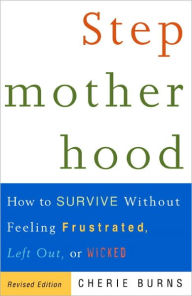 Stepmotherhood: How to Survive Without Feeling Frustrated, Left Out, or Wicked, Revised Edition - Cherie Burns