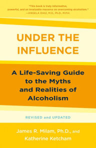 Under the Influence: A Life-Saving Guide to the Myths and Realities of Alcoholism James Robert Milam Author