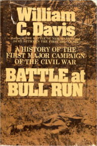 Battle at Bull Run: A History of the First Major Campaign of the Civil War - William C. Davis