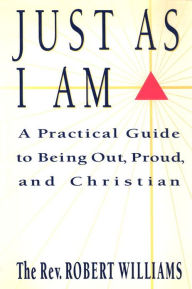 Just As I Am: A Practical Guide to Being Out, Proud, and Christian - Robert Williams