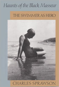 Haunts of the Black Masseur: The Swimmer as Hero Charles Sprawson Author