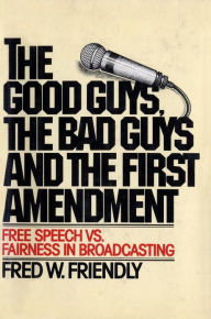 The Good Guys, the Bad Guys and the First Amendment: Free Speech Vs. Fairness in Broadcasting - Fred W. Friendly