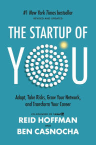The Start-up of You: Adapt to the Future, Invest in Yourself, and Transform Your Career Reid Hoffman Author