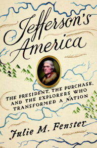 Jefferson's America: The President, the Purchase, and the Explorers Who Transformed a Nation Julie M. Fenster Author