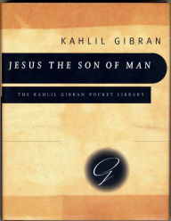 Jesus the Son of Man: His Words and His Deeds as Told and Recorded by Those Who Knew Him Kahlil Gibran Author