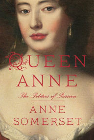 Queen Anne: The Politics of Passion Anne Somerset Author