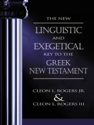 The New Linguistic and Exegetical Key to the Greek New Testament Cleon L. Rogers, Jr. Author