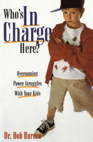 Who's in Charge Here?: Overcoming Power Struggles with Your Kids Robert G. Barnes Author