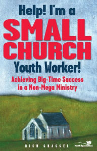 Help! I'm a Small Church Youth Worker!: Achieving Big-Time Success in a Non-Mega Ministry Rich Grassel Author