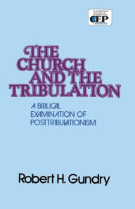 Church and the Tribulation: A Biblical Examination of Posttribulationism Robert H. Gundry Author