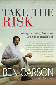 Take the Risk: Learning to Identify, Choose, and Live with Acceptable Risk Ben Carson Author