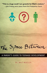 The Space Between: A Parent's Guide to Teenage Development Walt Mueller Author
