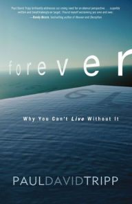 Forever: Why You Can't Live Without It Paul David Tripp Author