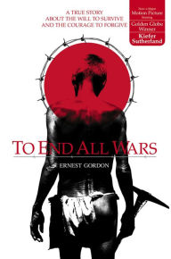 To End All Wars: A True Story about the Will to Survive and the Courage to Forgive Ernest Gordon Author