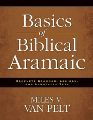 Basics of Biblical Aramaic: Complete Grammar, Lexicon, and Annotated Text Miles V. Van Pelt Author