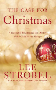 The Case for Christmas: A Journalist Investigates the Identity of the Child in the Manger Lee Strobel Author