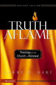 Truth Aflame: Theology for the Church in Renewal Larry D. Hart Author