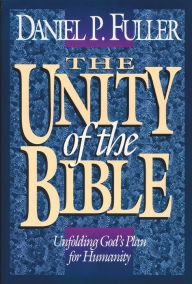 The Unity of the Bible: Unfolding God's Plan for Humanity Daniel Fuller Author