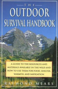 The Outdoor Survival Handbook: A Guide To The Resources & Material Available In The Wild & How To Use Them For Food, Shelter, Warmth, & Navigation Ray