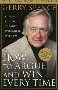 How to Argue & Win Every Time: At Home, At Work, In Court, Everywhere, Everyday Gerry Spence Author