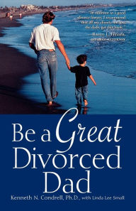 Be a Great Divorced Dad Kenneth N. Condrell Author