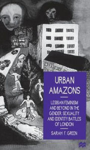 Urban Amazons: Lesbian Feminism and Beyond in the Gender, Sexuality and Identity Battles of London - Sarah F. Green