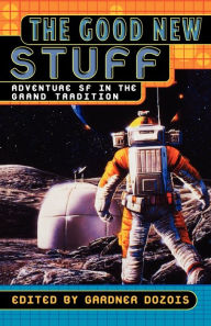 The Good New Stuff: Adventure in SF in the Grand Tradition Gardner Dozois Editor