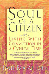 Soul of a Citizen: Living with Conviction in a Cynical Time Paul Rogat Loeb Author