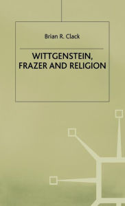 Wittgenstein, Frazer and Religion Brian R. Clack Author
