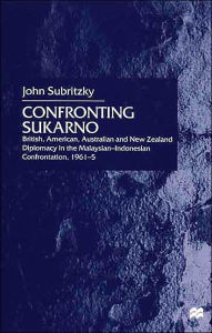 Confronting Sukarno: British, American, Australian and New Zealand Diplomacy in the Malaysian-Indonesian Confrontation, 1961-5 - J. Subritzky