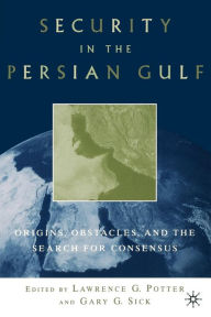 Security in the Persian Gulf: Origins, Obstacles, and the Search for Consensus G. Sick Editor