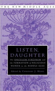 Listen Daughter: The <I>Speculum Virginum </I>and the Formation of Religious Women in the Middle Ages Constant J. Mews Editor