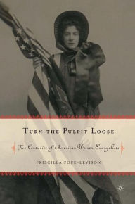 Turn the Pulpit Loose: Two Centuries of American Women Evangelists P. Pope-Levison Author