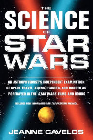 The Science of Star Wars: An Astrophysicist's Independent Examination of Space Travel, Aliens, Planets, and Robots as Portrayed in the Star Wars Films