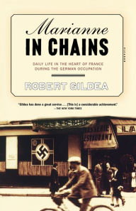 Marianne in Chains: Daily Life in the Heart of France During the German Occupation Robert Gildea Author
