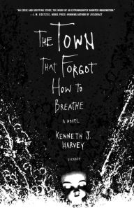 The Town That Forgot How to Breathe: A Novel Kenneth J. Harvey Author