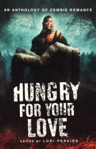 Hungry for Your Love: An Anthology of Zombie Romance Lori Perkins Editor