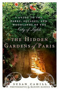 Hidden Gardens of Paris: A Guide to the Parks, Squares, and Woodlands of the City of Light