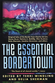The Essential Bordertown: A Traveller's Guide to the Edge of Faerie Terri Windling Author