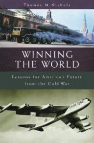 Winning the World: Lessons for America's Future from the Cold War Thomas M. Nichols Author