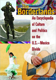 Borderlands: An Encyclopedia of Culture and Politics on the U.S. - Mexico Divide - Andrew Grant Wood