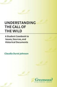 Understanding The Call of the Wild: A Student Casebook to Issues, Sources, and Historical Documents Claudia Durst Johnson Author