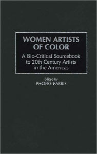 Women Artists of Color: A Bio-Critical Sourcebook to 20th Century Artists in the Americas - Phoebe Farris
