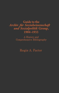 Guide to the Archiv fu?r Sozialwissenschaft und Sozialpolitik group, 1904-1933: A History and Comprehensive Bibliography Regis A. Factor Author