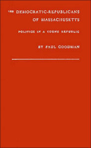 The Democratic-Republicans of Massachusetts: Politics in a Young Republic - Paul Goodman
