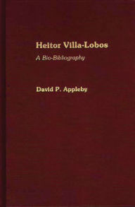 Heitor Villa-Lobos: A Bio-Bibliography David P. Appleby Author
