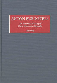 Anton Rubinstein: An Annotated Catalog of Piano Works and Biography Larry Sitsky Author