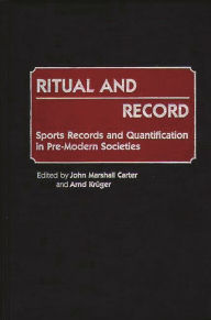 Ritual and Record: Sports Records and Quantification in Pre-Modern Societies John M. Carter Author