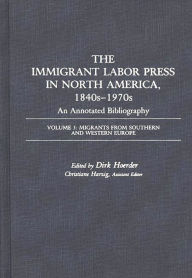 The Immigrant Labor Press in North America, 1840s-1970s: An Annotated Bibliography: Volume 3: Migrants from Southern and Western Europe Dirk Hoerder A